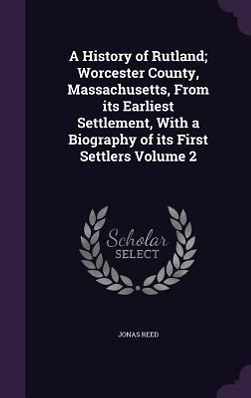 A History of Rutland; Worcester County, Massachusetts, From its Earliest Settlement, With a Biography of its First Settlers Volume 2