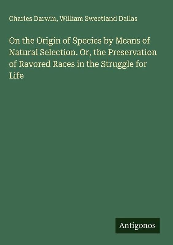 On the Origin of Species by Means of Natural Selection. Or, the Preservation of Ravored Races in the Struggle for Life