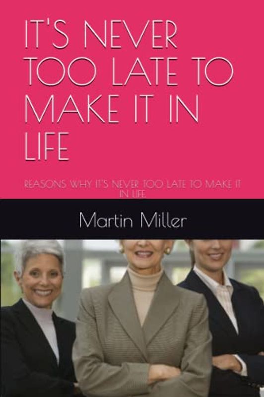 IT'S NEVER TOO LATE TO MAKE IT IN LIFE: REASONS WHY IT'S NEVER TOO LATE TO MAKE IT IN LIFE.