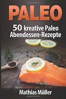 Paleo: 50 kreative Paleo Abendessen-Rezepte
