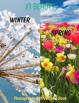 IN BEAUTY WINTER VS SPRING Photography Coffee Table Book: In Beauty Winter vs Spring Photography Coffee Table Book for All: An Amazing Group Of ... Lovers . 40 Special Images April 19,2023.