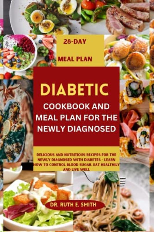 DIABETIC COOKBOOK AND MEAL PLAN FOR THE NEWLY DIAGNOSED: Delicious and Nutritious Recipes for the Newly Diagnosed with Diabetes - Learn How to Control ... and Live Well (Cookbooks for healthy living)