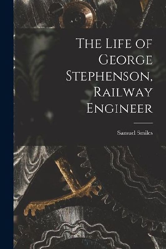 The Life of George Stephenson, Railway Engineer
