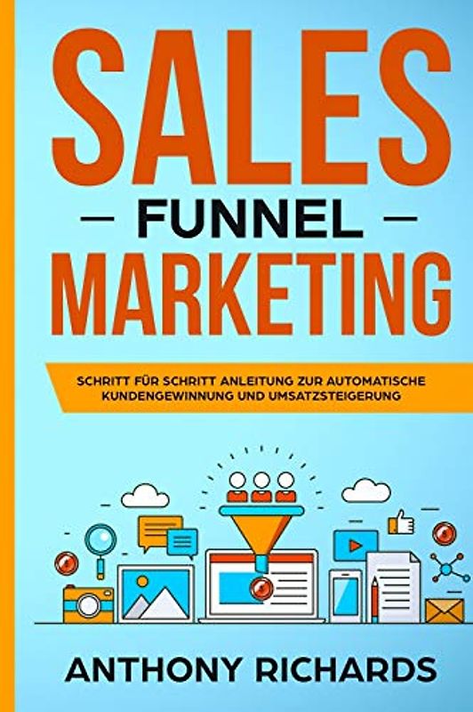 Sales Funnel Marketing: Schritt für Schritt Anleitung zur automatischen Kundengewinnung und Umsatzsteigerung
