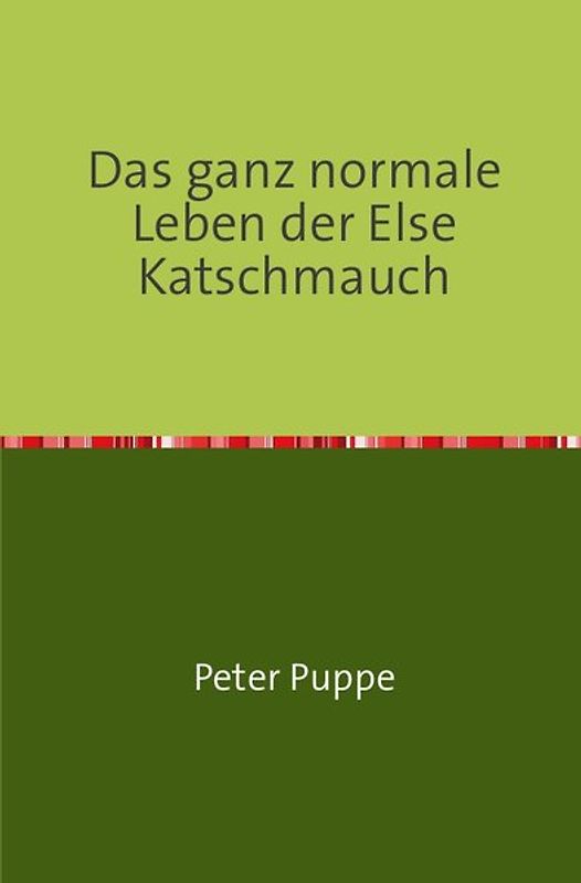 Das ganz normale Leben der Else Katschmauch