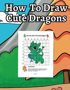 How To Draw Cute Dragons: A Fun and Educational Guide for Kids 6-12 Years to Master the Art of Drawing Adorable Dragons Using Grids and Images
