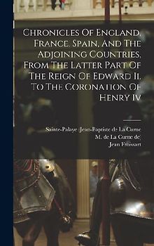 Chronicles Of England, France, Spain, And The Adjoining Countries, From The Latter Part Of The Reign Of Edward Ii. To The Coronation Of Henry Iv