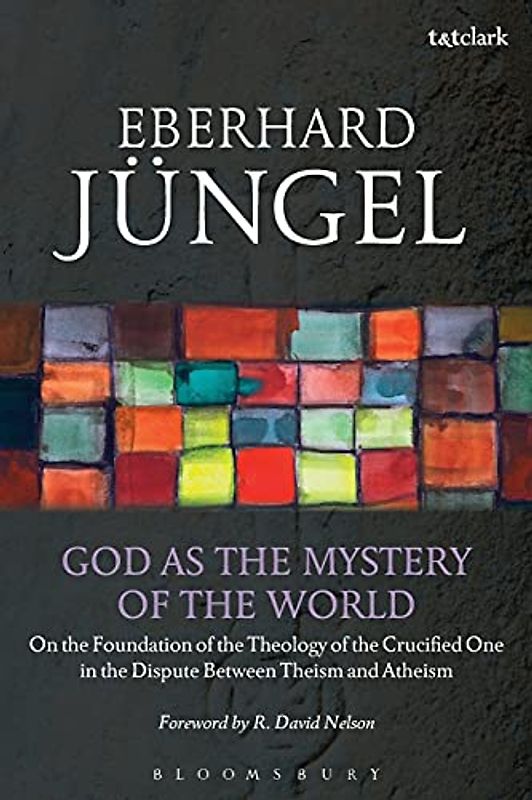 God as the Mystery of the World: On the Foundation of the Theology of the Crucified One in the Dispute Between Theism and Atheism