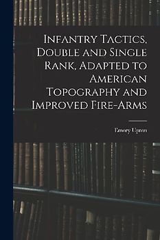 Infantry Tactics, Double and Single Rank, Adapted to American Topography and Improved Fire-Arms