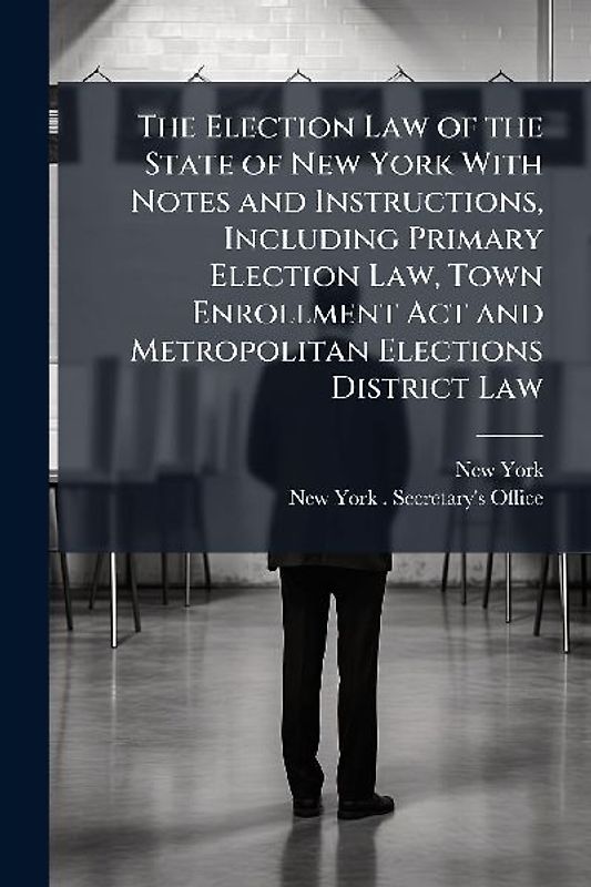 The Election Law of the State of New York With Notes and Instructions, Including Primary Election Law, Town Enrollment Act and Metropolitan Elections District Law
