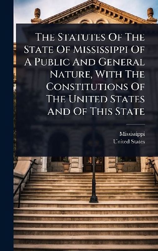 The Statutes Of The State Of Mississippi Of A Public And General Nature, With The Constitutions Of The United States And Of This State