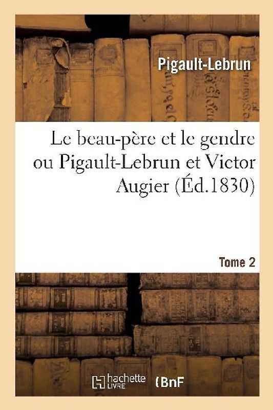 Le Beau-Père Et Le Gendre Ou Pigault-Lebrun Et Victor Augier. Tome 2
