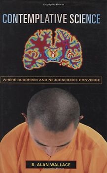 Contemplative Science. Where Buddhism and Neuroscience Converge (Columbia Series in Science and Religion) - B. Alan Wallace
