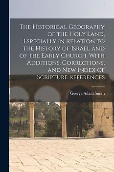 The Historical Geography of the Holy Land, Especially in Relation to the History of Israel and of the Early Church, With Additions, Corrections, and new Index of Scripture References