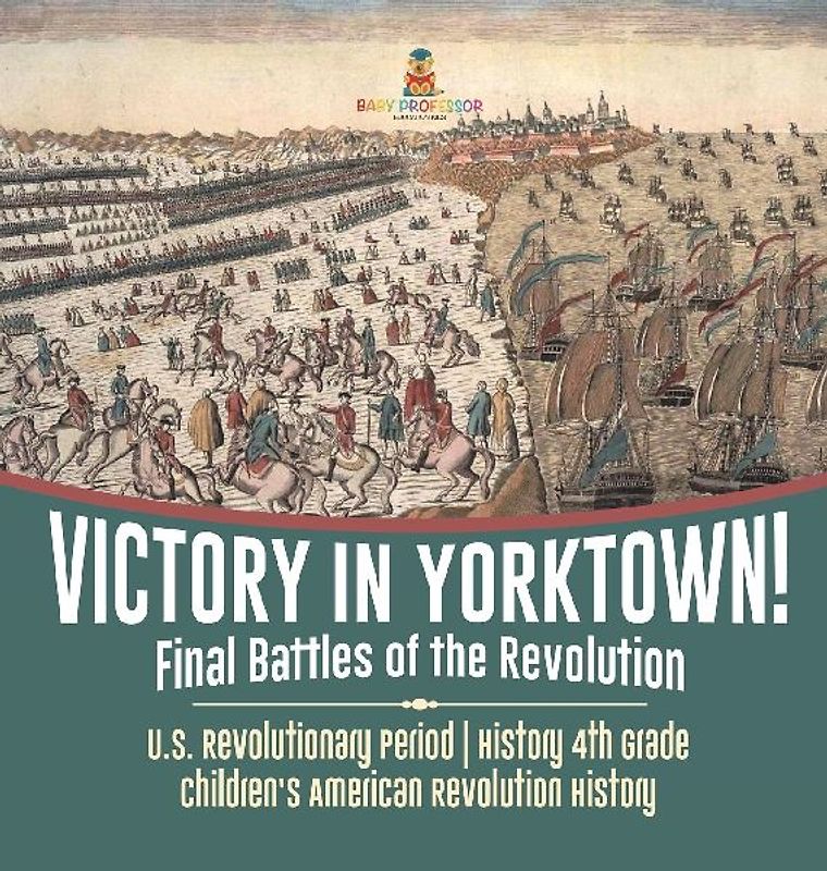 Victory in Yorktown! Final Battles of the Revolution | U.S. Revolutionary Period | History 4th Grade | Children's American Revolution History