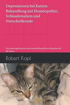 Depressionen bei Katzen - Behandlung mit Homöopathie, Schüsslersalzen und Naturheilkunde: Ein homöopathischer und naturheilkundlicher Ratgeber für die Katze