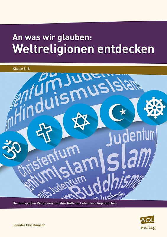 An was wir glauben: Weltreligionen entdecken. Die fünf großen Religionen und ihre Rolle im Leben von Jugendlichen (5. bis 8. Klasse)
