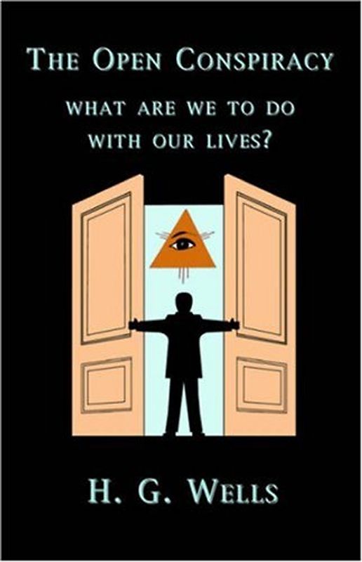 The Open Conspiracy: What Are We To Do With Our Lives? - Wells, H. G.