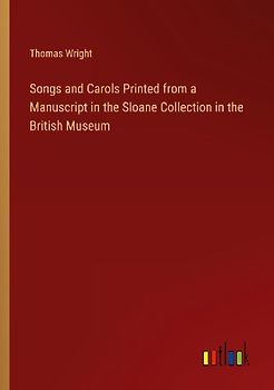 Songs and Carols Printed from a Manuscript in the Sloane Collection in the British Museum