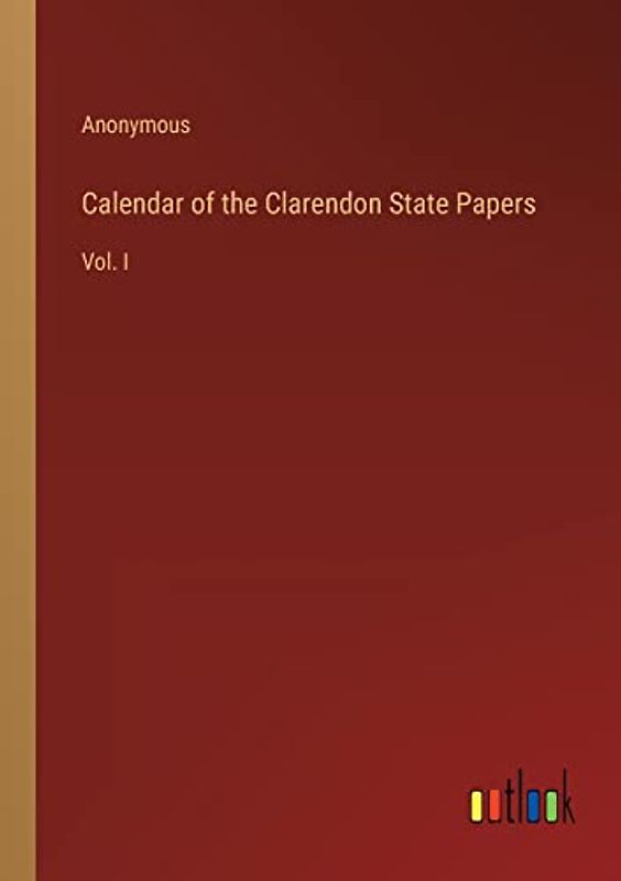 Calendar of the Clarendon State Papers: Vol. I