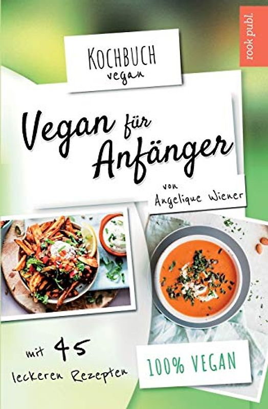 Vegan für Anfänger | Kochbuch Vegan | mit 45 leckeren Rezepten | 100 % vegan: Das Rezeptbuch mit veganen Hauptspeisen, Desserts, Snacks uvm.