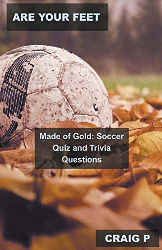Are Your Feet Made of Gold: Soccer Quiz and Trivia Questions (Soccer Quiz Trivia, Band 2)