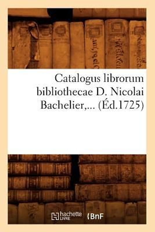 Catalogus Librorum Bibliothecae D. Nicolai Bachelier (Éd.1725)
