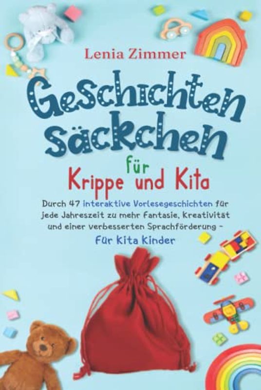 Geschichtensäckchen für Krippe und Kita: Durch 47 interaktive Vorlesegeschichten für jede Jahreszeit zu mehr Fantasie, Kreativität und eine verbesserte Sprachförderung - Für Kita Kinder