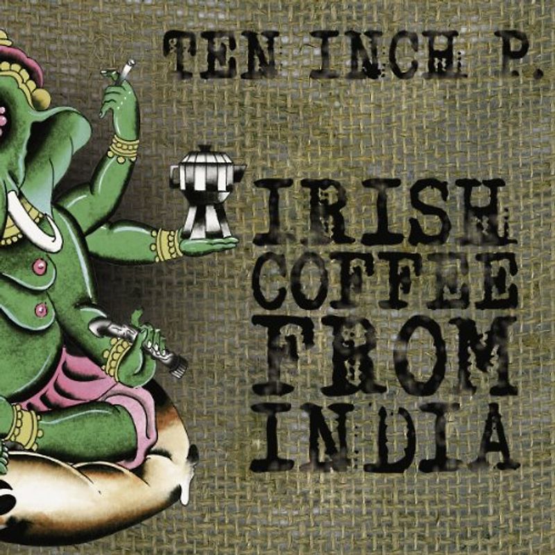 Ten Inch P. - Irish Coffee from India (4s Digipack)