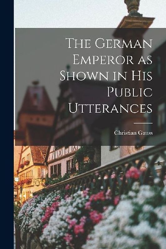 The German Emperor as Shown in his Public Utterances