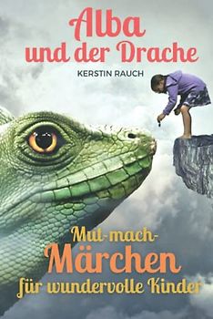 Alba und der Drache der Angst - Mut-mach-Märchen für wundervolle Kinder: Prinzessinnen-Geschichten über Selbstvertrauen und Freundschaft, Mut, ... Fantasiereisen und Kindermeditation)