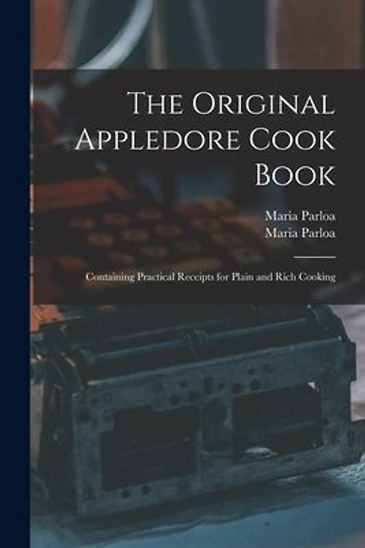 The Original Appledore Cook Book: Containing Practical Receipts for Plain and Rich Cooking