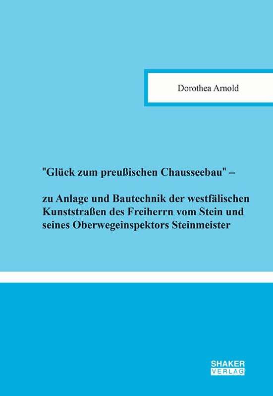 ''Glück zum preußischen Chausseebau'' – zu Anlage und Bautechnik der westfälischen Kunststraßen des Freiherrn vom Stein und seines Oberwegeinspektors Steinmeister