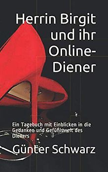 Herrin Birgit und ihr Online-Diener: Ein Tagebuch mit Einblicken in die Gedanken und Gefühlswelt des Dieners