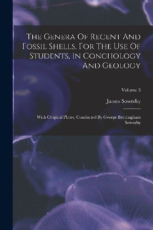 The Genera Of Recent And Fossil Shells, For The Use Of Students, In Conchology And Geology: With Original Plates, Conducted By George Brettingham Sowe