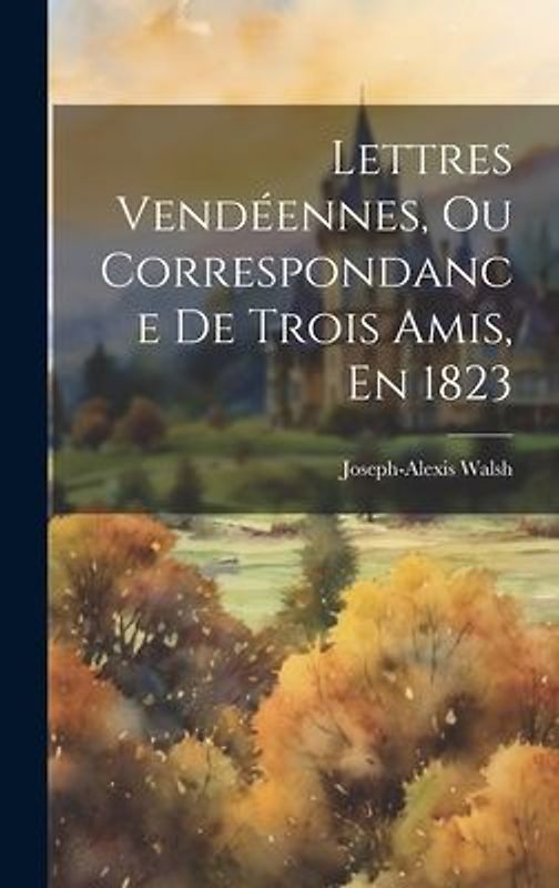 Lettres Vendéennes, Ou Correspondance De Trois Amis, En 1823