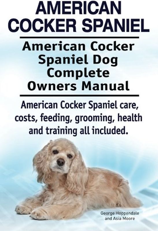 American Cocker Spaniel. American Cocker Spaniel Dog Complete Owners Manual. American Cocker Spaniel care, costs, feeding, grooming, health and training all included.