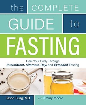 The Complete Guide to Fasting: Heal Your Body Through Intermittent, Alternate-Day, and Extended Fasting