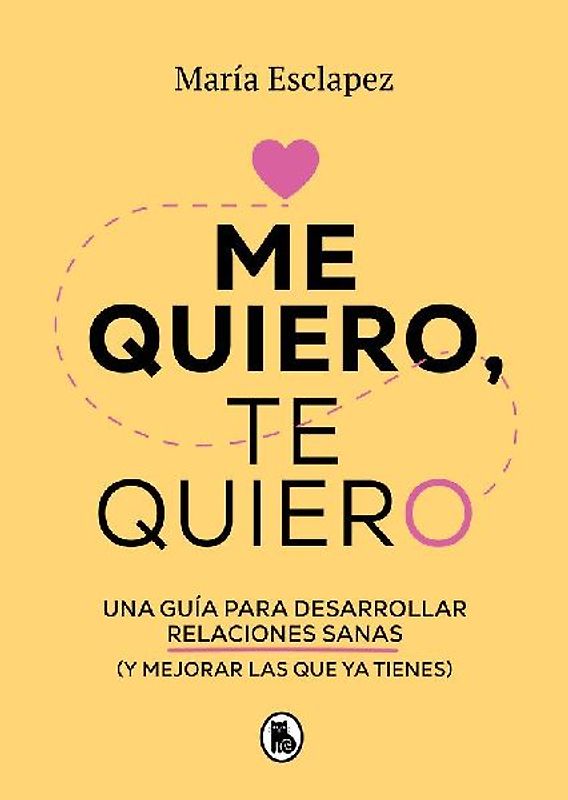 Me Quiero, Te Quiero: Una Guía Para Desarrollar Relaciones Sanas (Y Mejorar Las Que YA Tienes) / Love Me Love You. Say No to Toxic People