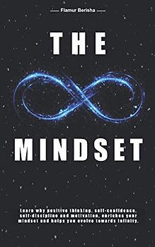 The infinite Mindset: Learn why positive thinking, self-confidence, self-discipline and motivation, enriches your mindset and helps you evolve towards infinity.