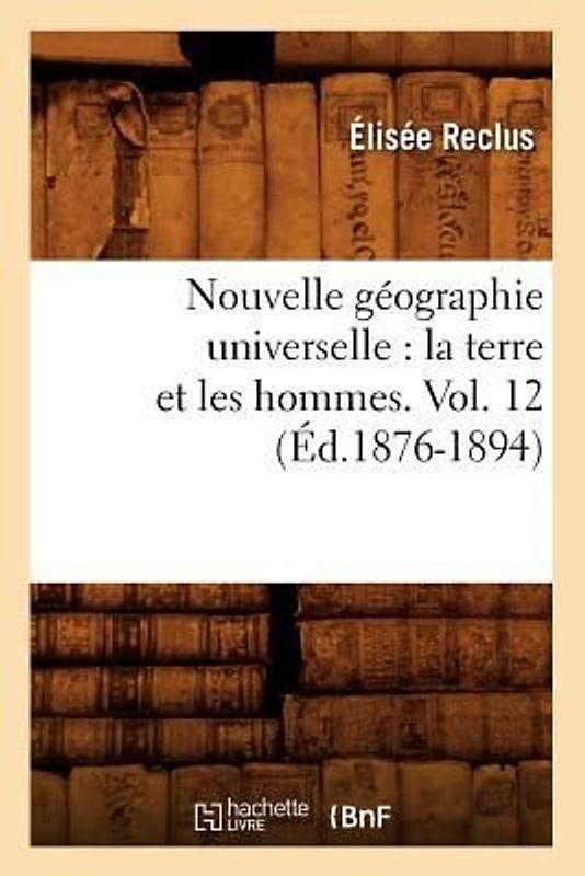 Nouvelle Géographie Universelle: La Terre Et Les Hommes. Vol. 12 (Éd.1876-1894)