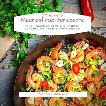 27 Leckere Meeresfrüchterezepte - Band 1