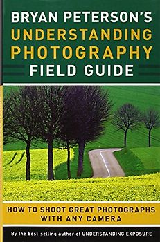 Bryan Peterson's Understanding Photography Field Guide: How to Shoot Great Photographs with Any Camera