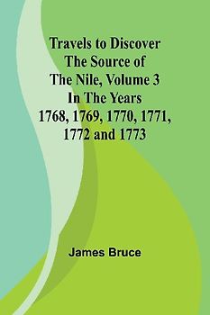 Travels to Discover the Source of the Nile, Volume 3 In the years 1768, 1769, 1770, 1771, 1772 and 1773