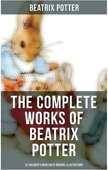 The Complete Works of Beatrix Potter: 22 Children's Books with Original Illustrations: The Tale of Peter Rabbit, The Tale of Squirrel Nutkin, The Tale of Jemima Puddle-Duck