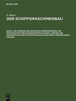 G. Bauer: Der Schiffsmaschinenbau / Die Theorie des Dampfmaschinenprozesses, die Konstruktion der Kolbendampfmaschinen, Theorie und Konstruktion der Schiffschraube sowie einen theoretischen Anhang