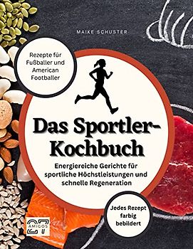 Das Sportler-Kochbuch: Rezepte für Fußballer und American Footballer. Energiereiche Gerichte für sportliche Höchstleistungen und schnelle Regeneration. Jedes Rezept farbig bebildert