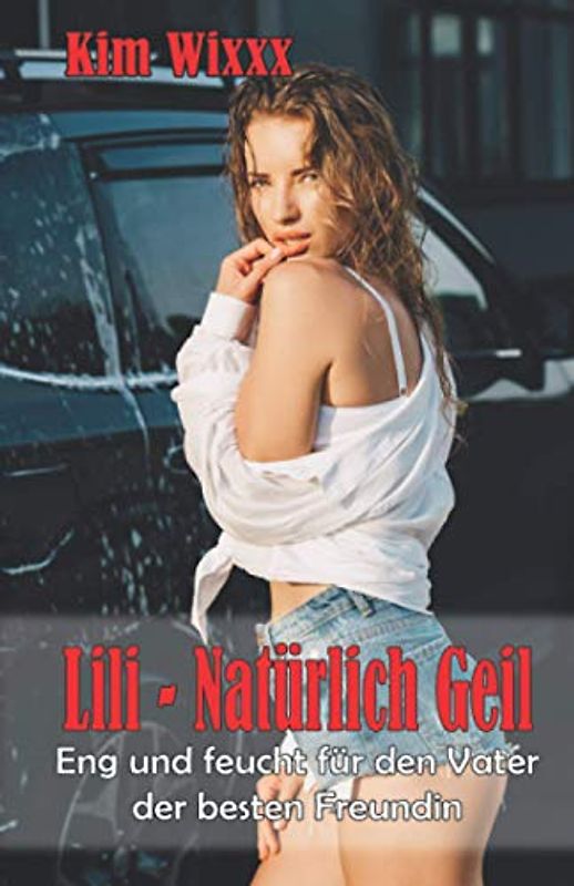 LILI - Natürlich geil: Eng und feucht für den Vater der besten Freundin (Kim Wixxx, Band 26)