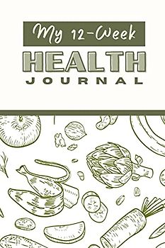 My 12 Week Health Journal: A Comprehensive Health Journal for Tracking Your Progress, Setting Goals, and Achieving Optimal Wellness through Exercise, Nutrition, and Self-Care Strategies