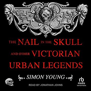 The Nail in the Skull and Other Victorian Urban Legends
